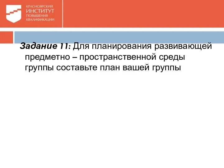 Задание 11: Для планирования развивающей предметно – пространственной среды группы составьте план вашей группы