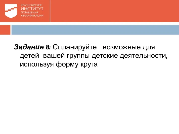 Задание 8: Спланируйте возможные для детей вашей группы детские деятельности, используя форму круга