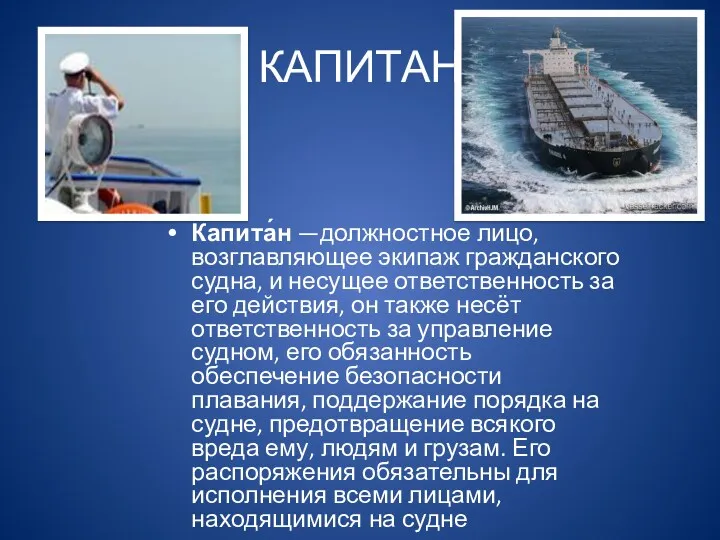 КАПИТАН Капита́н —должностное лицо, возглавляющее экипаж гражданского судна, и несущее ответственность за его