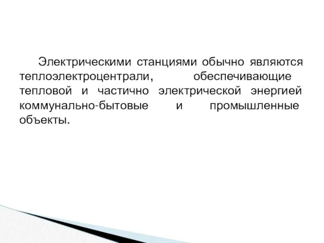 Электрическими станциями обычно являются теплоэлектроцентрали, обеспечивающие тепловой и частично электрической энергией коммунально-бытовые и промышленные объекты.