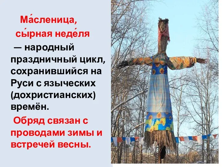 Ма́сленица, сы́рная неде́ля — народный праздничный цикл, сохранившийся на Руси