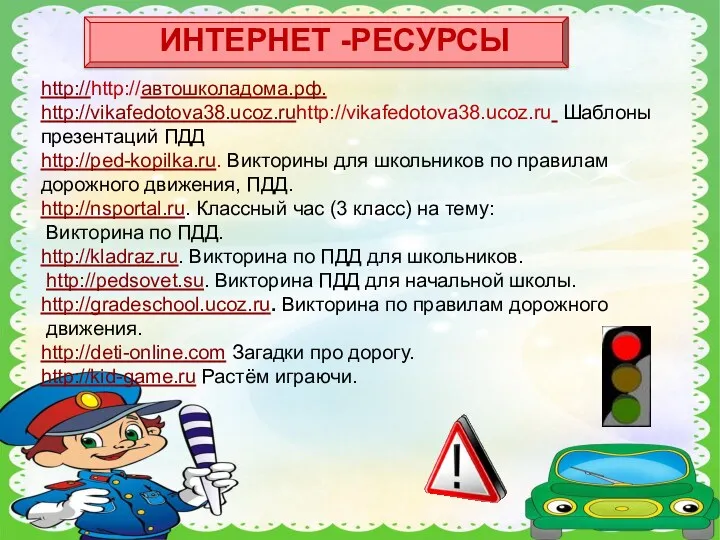 http://http://автошколадома.рф. http://vikafedotova38.ucoz.ruhttp://vikafedotova38.ucoz.ru Шаблоны презентаций ПДД http://ped-kopilka.ru. Викторины для школьников по