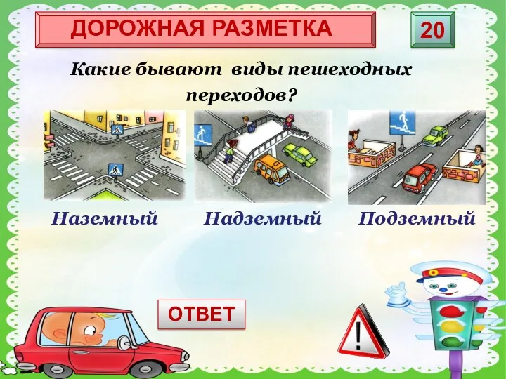 Какие бывают виды пешеходных переходов? ДОРОЖНАЯ РАЗМЕТКА 20 Наземный Надземный Подземный ОТВЕТ