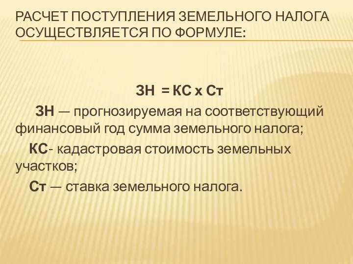 РАСЧЕТ ПОСТУПЛЕНИЯ ЗЕМЕЛЬНОГО НАЛОГА ОСУЩЕСТВЛЯЕТСЯ ПО ФОРМУЛЕ: ЗН = КС х Ст ЗН