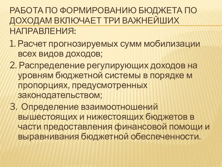 РАБОТА ПО ФОРМИРОВАНИЮ БЮДЖЕТА ПО ДОХОДАМ ВКЛЮЧАЕТ ТРИ ВАЖНЕЙШИХ НАПРАВЛЕНИЯ: 1. Расчет прогнозируемых