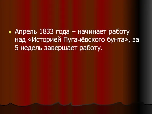 Апрель 1833 года – начинает работу над «Историей Пугачёвского бунта», за 5 недель завершает работу.