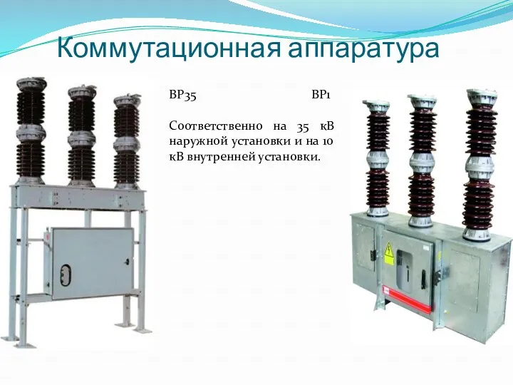 Коммутационная аппаратура ВР35 ВР1 Соответственно на 35 кВ наружной установки и на 10 кВ внутренней установки.