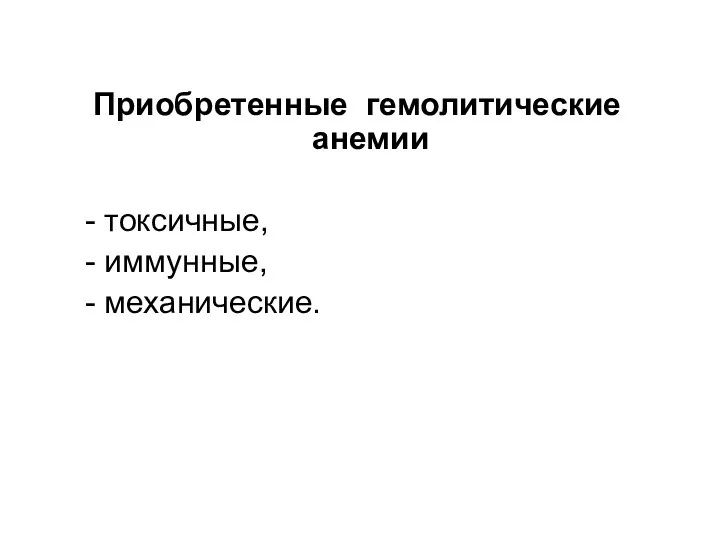 Приобретенные гемолитические анемии - токсичные, - иммунные, - механические.