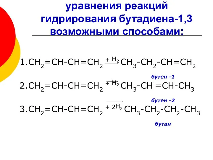 уравнения реакций гидрирования бутадиена-1,3 возможными способами: 1.СН2=СН-СН=СН2 + Н2 СН3-СН2-СН=СН2