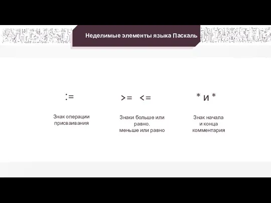 Неделимые элементы языка Паскаль := Знак операции присваивания Знаки больше