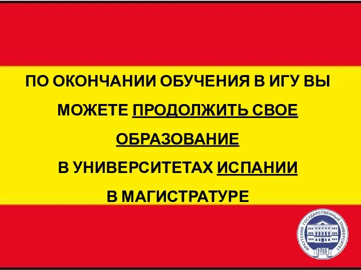 ПО ОКОНЧАНИИ ОБУЧЕНИЯ В ИГУ ВЫ МОЖЕТЕ ПРОДОЛЖИТЬ СВОЕ ОБРАЗОВАНИЕ В УНИВЕРСИТЕТАХ ИСПАНИИ В МАГИСТРАТУРЕ