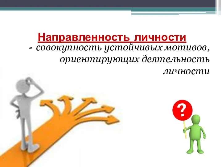 Направленность личности - совокупность устойчивых мотивов, ориентирующих деятельность личности