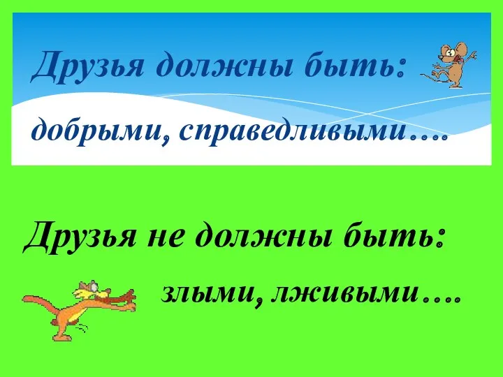 Друзья должны быть: добрыми, справедливыми…. Друзья не должны быть: злыми, лживыми….