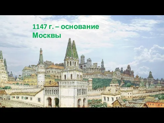 1147 г. – основание Москвы