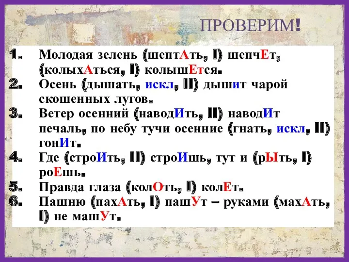 Молодая зелень (шептАть, I) шепчЕт, (колыхАться, I) колышЕтся. Осень (дышать,