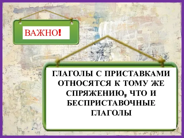 ВАЖНО! ГЛАГОЛЫ С ПРИСТАВКАМИ ОТНОСЯТСЯ К ТОМУ ЖЕ СПРЯЖЕНИЮ, ЧТО И БЕСПРИСТАВОЧНЫЕ ГЛАГОЛЫ