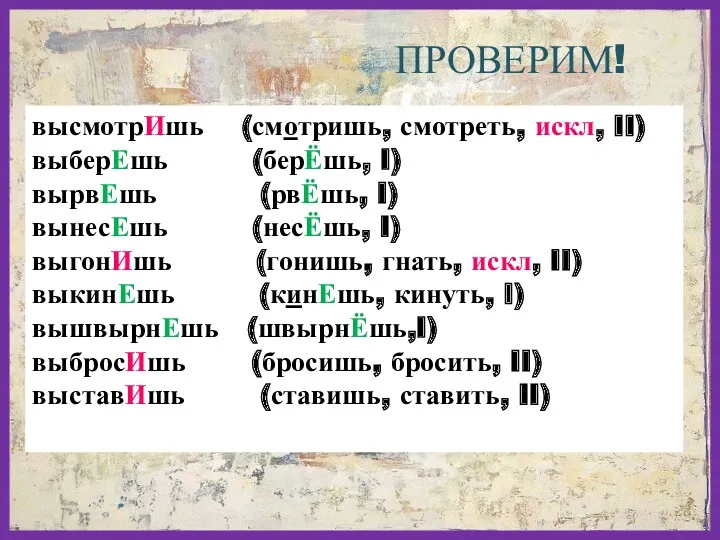 высмотрИшь (смотришь, смотреть, искл, II) выберЕшь (берЁшь, I) вырвЕшь (рвЁшь,