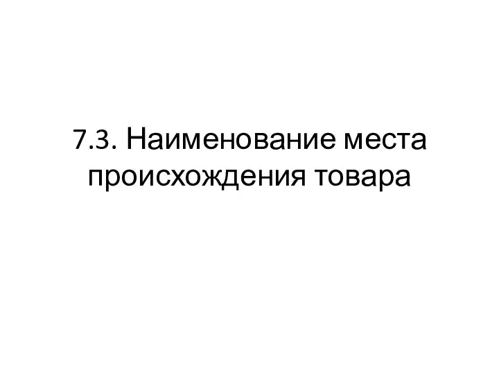 7.3. Наименование места происхождения товара