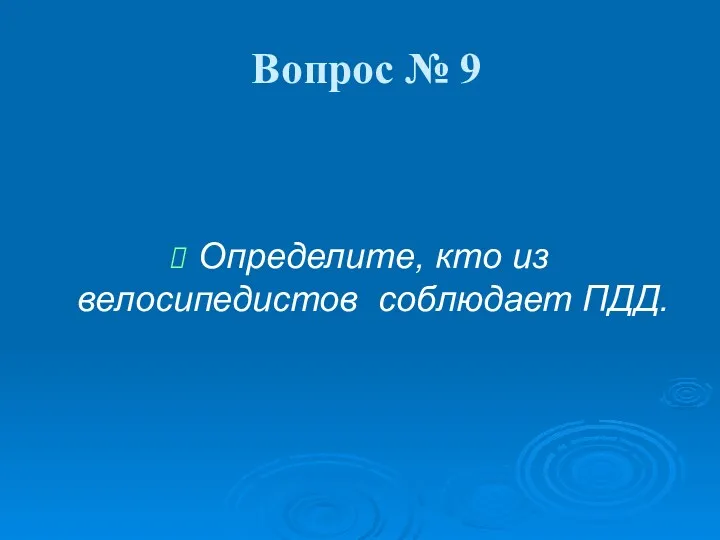 Вопрос № 9 Определите, кто из велосипедистов соблюдает ПДД.