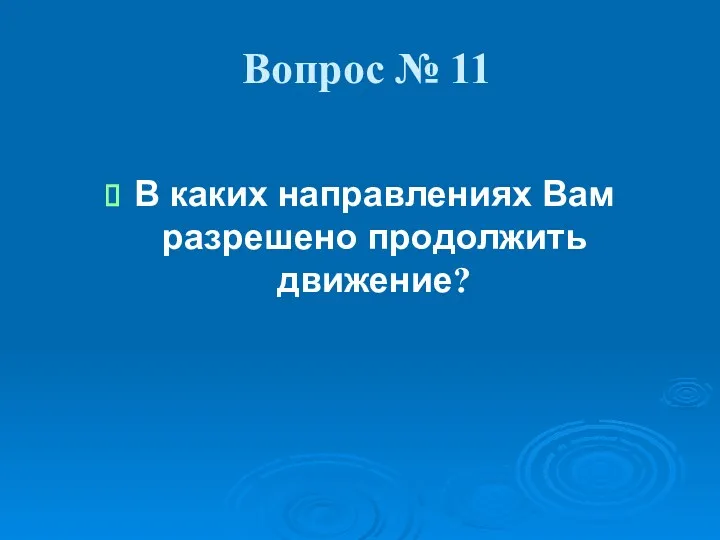 Вопрос № 11 В каких направлениях Вам разрешено продолжить движение?