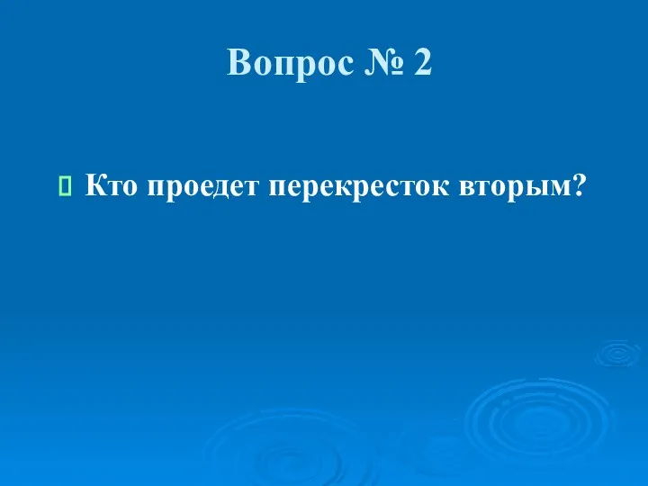 Вопрос № 2 Кто проедет перекресток вторым?