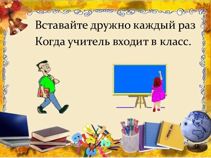 Вставайте дружно каждый раз Когда учитель входит в класс.