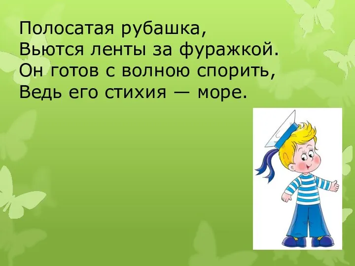 Полосатая рубашка, Вьются ленты за фуражкой. Он готов с волною спорить, Ведь его стихия — море.