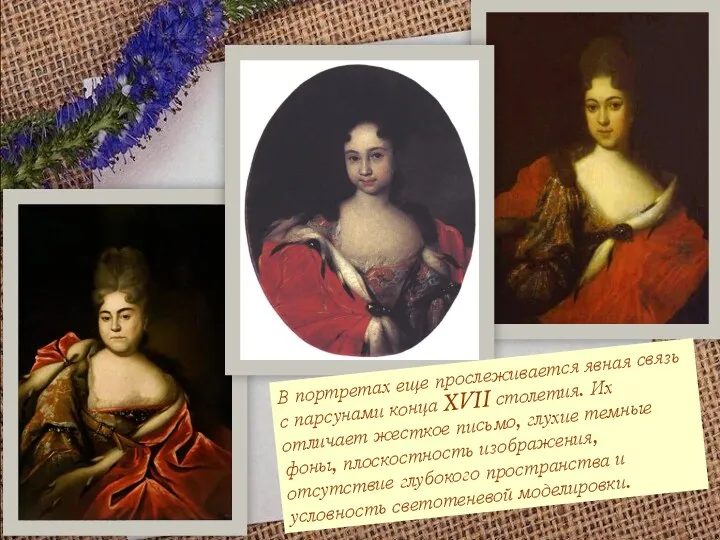 В портретах еще прослеживается явная связь с парсунами конца XVII
