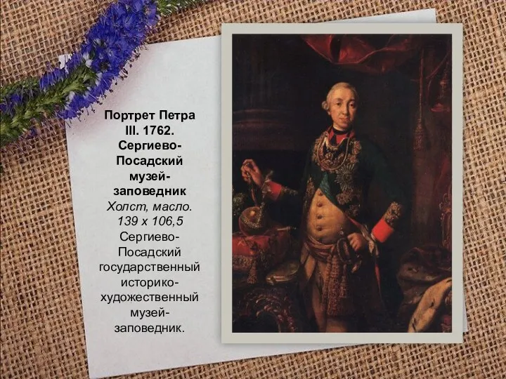 Портрет Петра III. 1762. Сергиево-Посадский музей-заповедник Холст, масло. 139 х 106,5 Сергиево-Посадский государственный историко-художественный музей-заповедник.