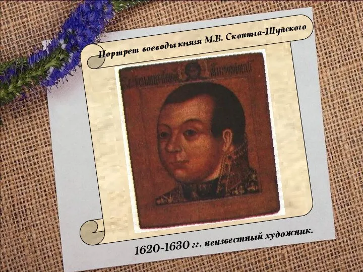 Портрет воеводы князя М.В. Скопина-Шуйского 1620-1630 гг. неизвестный художник.