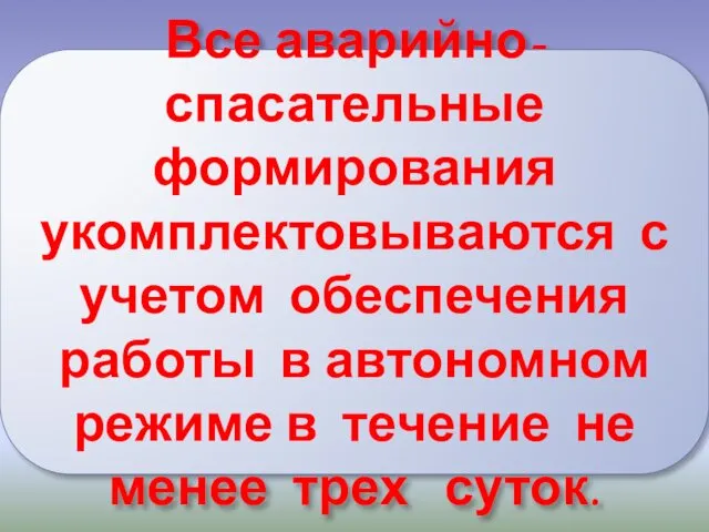 Все аварийно-спасательные формирования укомплектовываются с учетом обеспечения работы в автономном