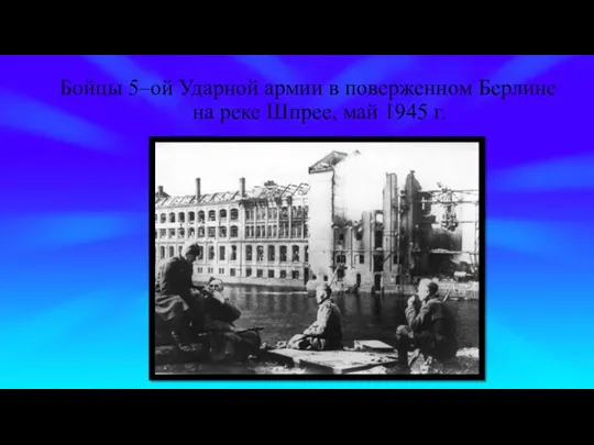 Бойцы 5–ой Ударной армии в поверженном Берлине на реке Шпрее, май 1945 г.