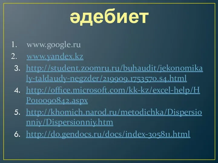 әдебиет www.google.ru www.yandex.kz http://student.zoomru.ru/buhaudit/jekonomikaly-taldaudy-negzder/219909.1753570.s4.html http://office.microsoft.com/kk-kz/excel-help/HP010090842.aspx http://khomich.narod.ru/metodichka/Dispersionniy/Dispersionniy.htm http://do.gendocs.ru/docs/index-305811.html