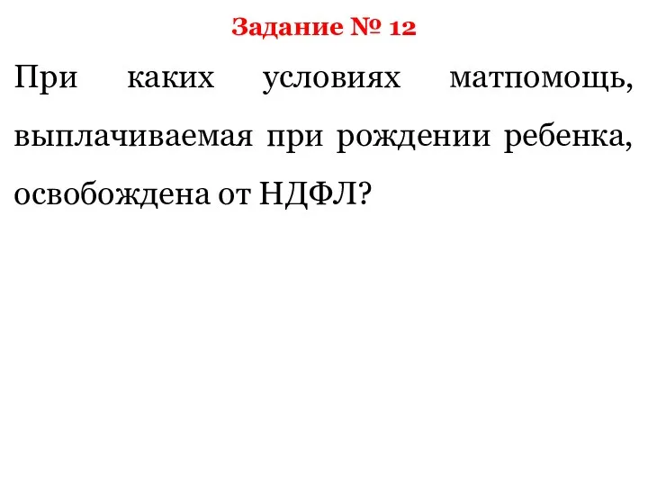 Задание № 12 При каких условиях матпомощь, выплачиваемая при рождении ребенка, освобождена от НДФЛ?