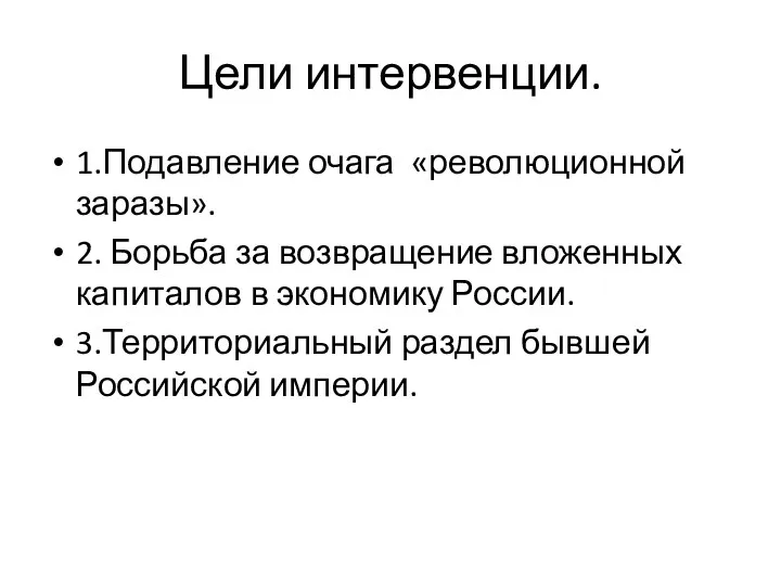 Цели интервенции. 1.Подавление очага «революционной заразы». 2. Борьба за возвращение вложенных капиталов в