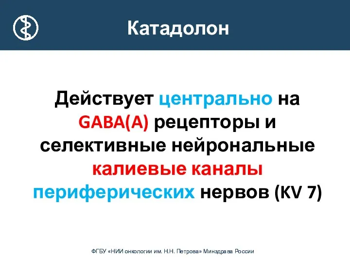 Катадолон Действует центрально на GABA(A) рецепторы и селективные нейрональные калиевые каналы периферических нервов (KV 7)