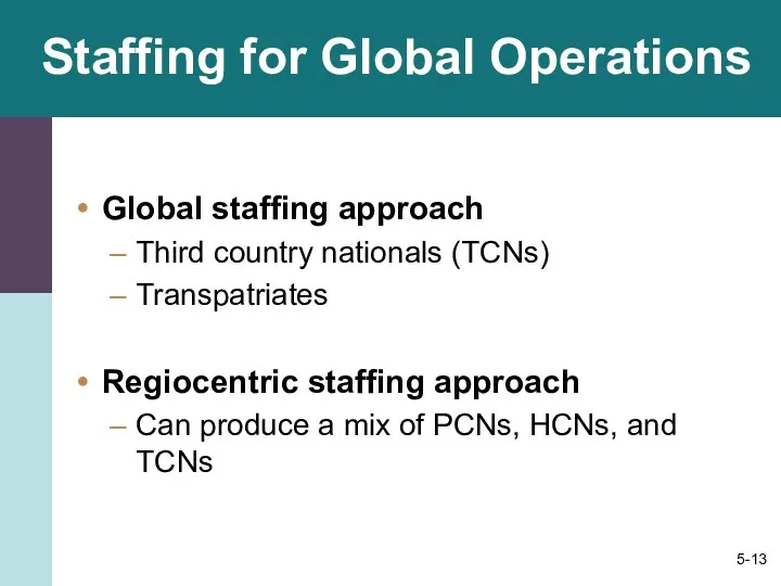 Staffing for Global Operations Global staffing approach Third country nationals (TCNs) Transpatriates Regiocentric