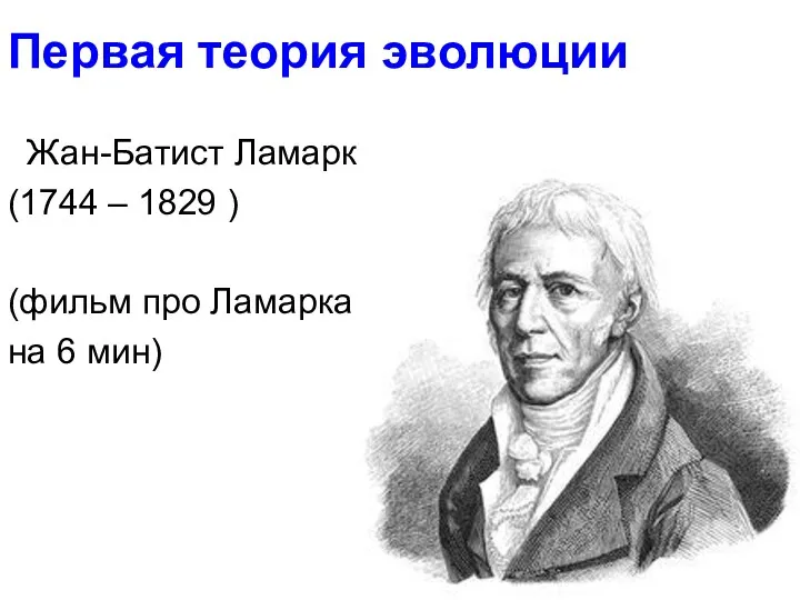 Первая теория эволюции Жан-Батист Ламарк (1744 – 1829 ) (фильм про Ламарка на 6 мин)