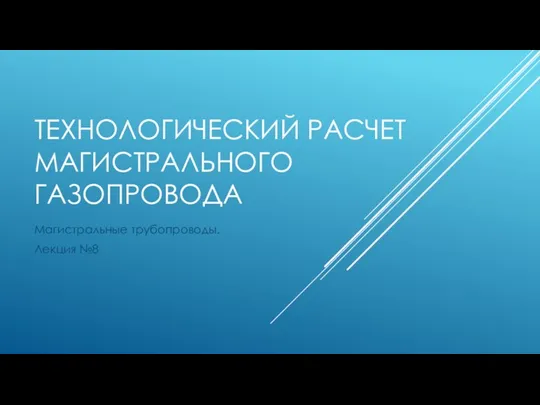 ТЕХНОЛОГИЧЕСКИЙ РАСЧЕТ МАГИСТРАЛЬНОГО ГАЗОПРОВОДА Магистральные трубопроводы. Лекция №8