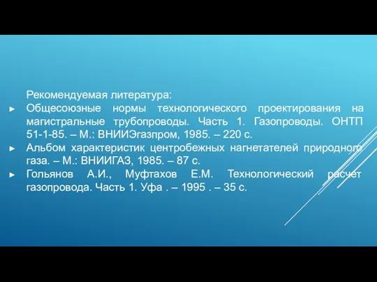 Рекомендуемая литература: Общесоюзные нормы технологического проектирования на магистральные трубопроводы. Часть 1. Газопроводы. ОНТП