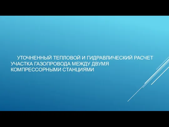 УТОЧНЕННЫЙ ТЕПЛОВОЙ И ГИДРАВЛИЧЕСКИЙ РАСЧЕТ УЧАСТКА ГАЗОПРОВОДА МЕЖДУ ДВУМЯ КОМПРЕССОРНЫМИ СТАНЦИЯМИ