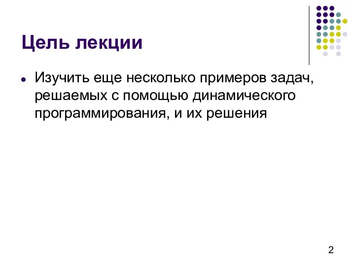 Цель лекции Изучить еще несколько примеров задач, решаемых с помощью динамического программирования, и их решения