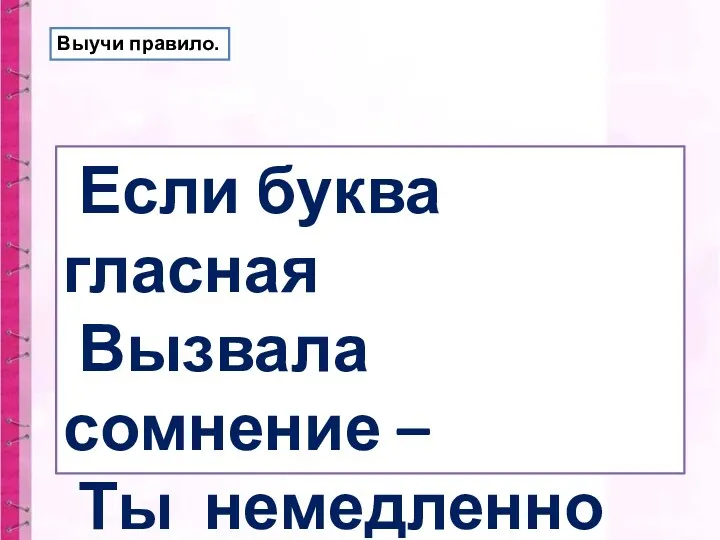 Если буква гласная Вызвала сомнение – Ты немедленно её Ставь под ударение! Выучи правило.