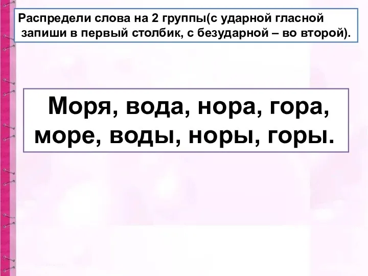 Распредели слова на 2 группы(с ударной гласной запиши в первый