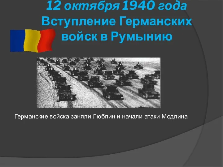 12 октября 1940 года Вступление Германских войск в Румынию Германские