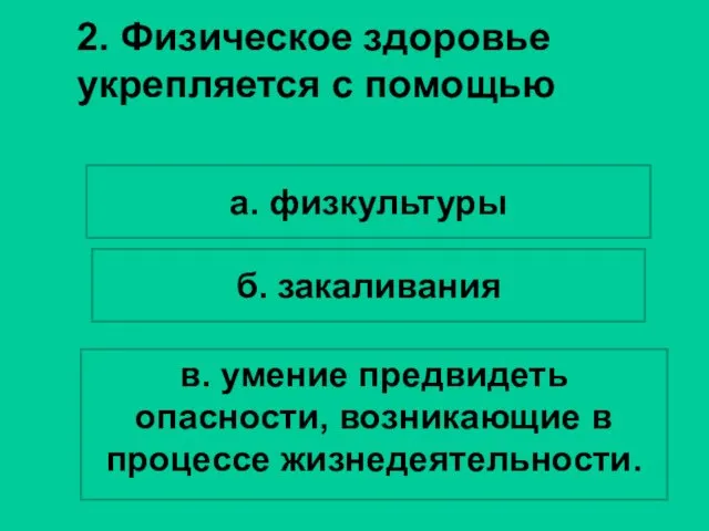 2. Физическое здоровье укрепляется с помощью а. физкультуры б. закаливания