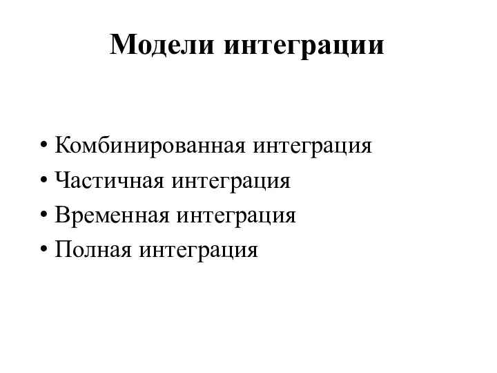 Модели интеграции Комбинированная интеграция Частичная интеграция Временная интеграция Полная интеграция