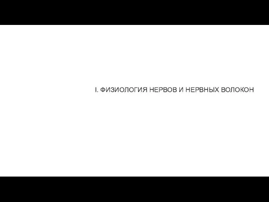 I. ФИЗИОЛОГИЯ НЕРВОВ И НЕРВНЫХ ВОЛОКОН