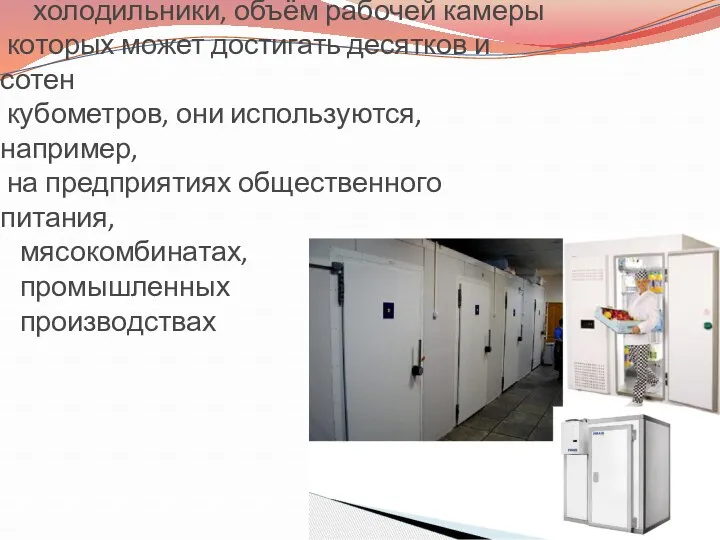 Существуют также промышленные холодильники, объём рабочей камеры которых может достигать
