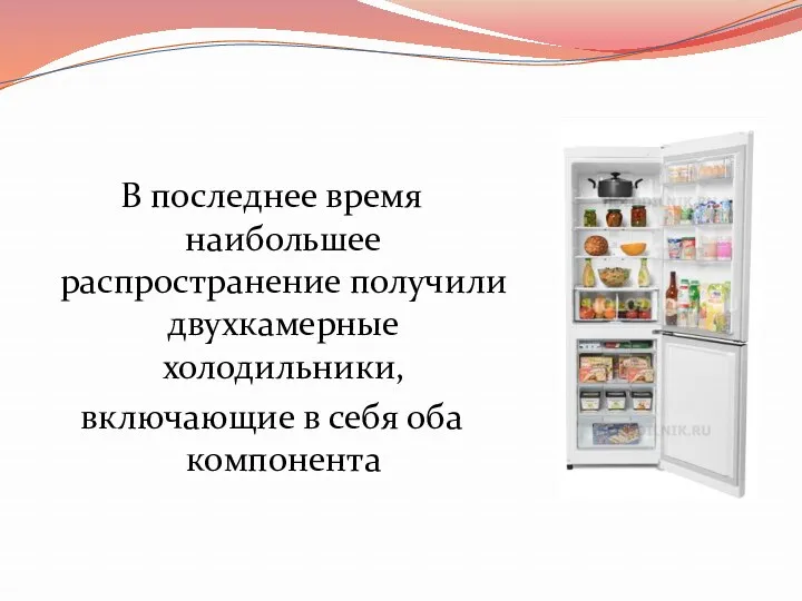 В последнее время наибольшее распространение получили двухкамерные холодильники, включающие в себя оба компонента